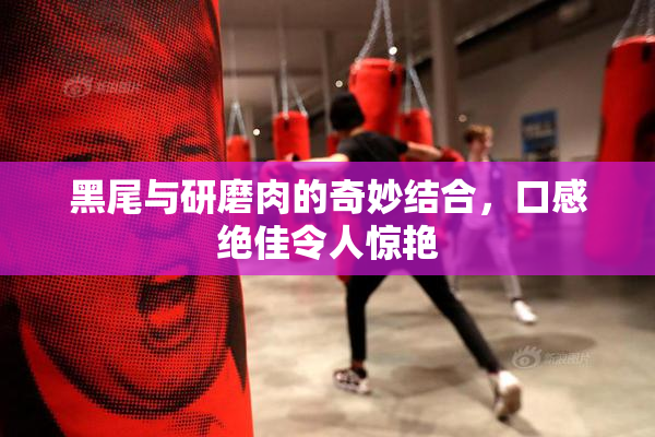 黑尾与研磨肉的奇妙结合，口感绝佳令人惊艳