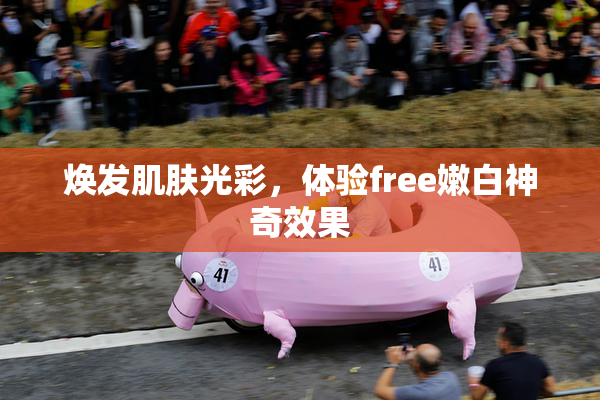 焕发肌肤光彩，体验free嫩白神奇效果