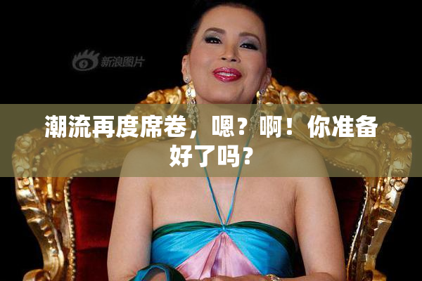 潮流再度席卷，嗯？啊！你准备好了吗？