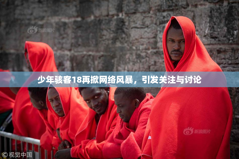 少年骇客18再掀网络风暴，引发关注与讨论