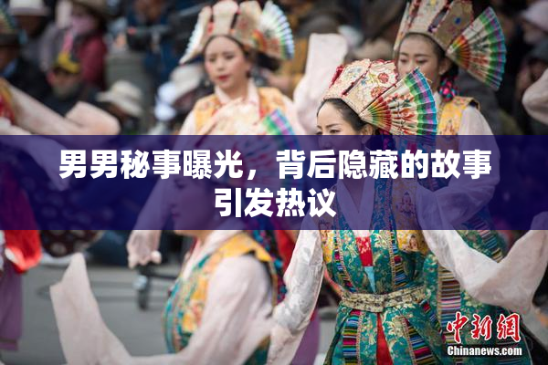 男男秘事曝光，背后隐藏的故事引发热议