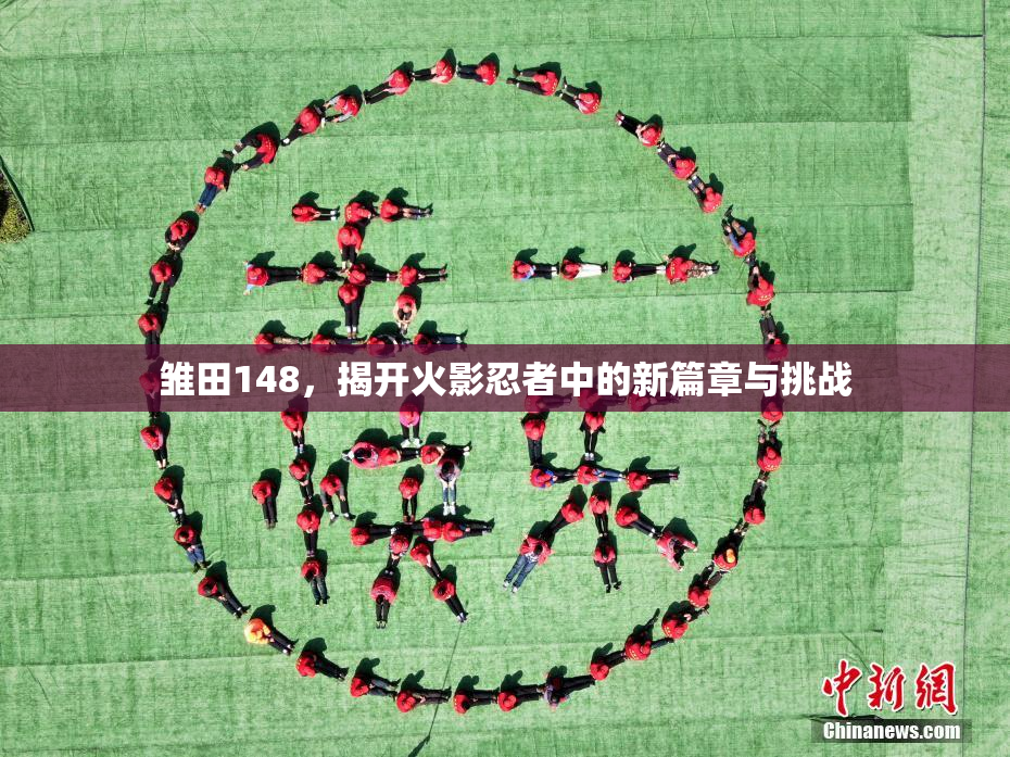 雏田148，揭开火影忍者中的新篇章与挑战