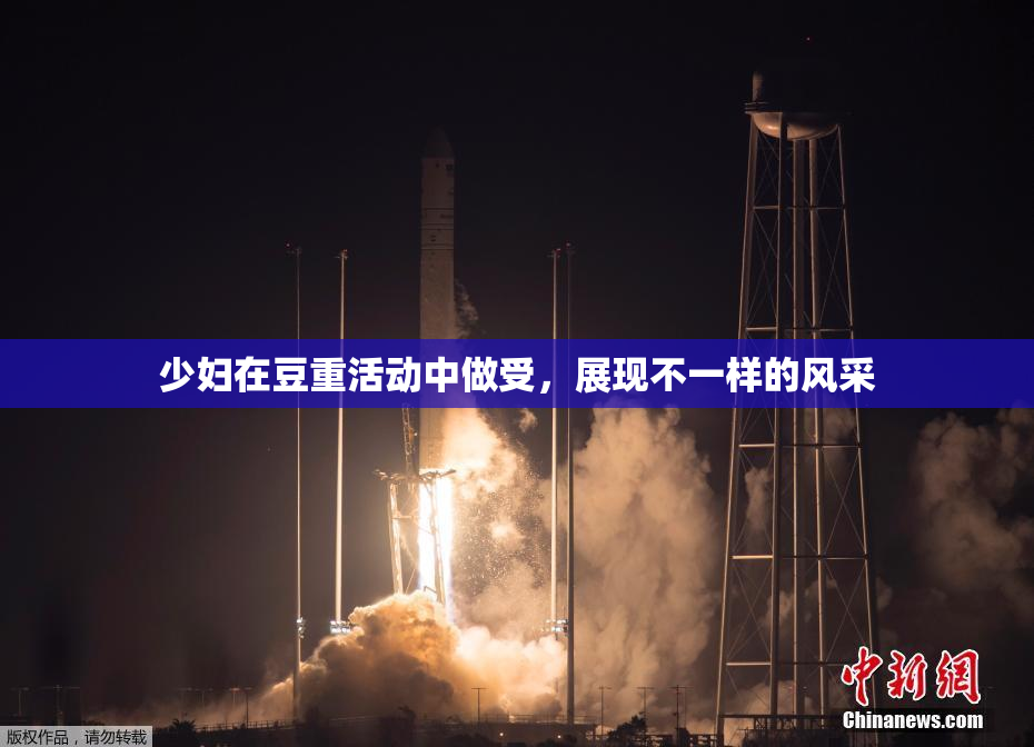 少妇在豆重活动中做受，展现不一样的风采