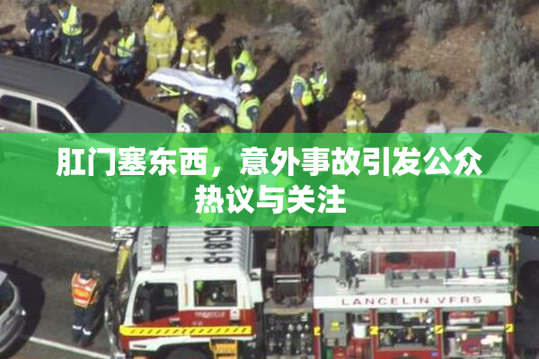 肛门塞东西，意外事故引发公众热议与关注