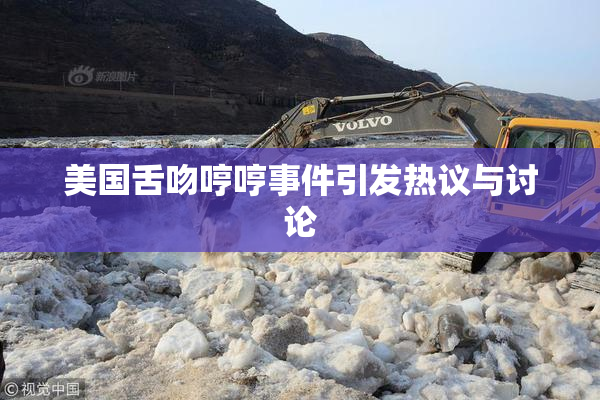 美国舌吻哼哼事件引发热议与讨论
