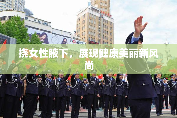 挠女性腋下，展现健康美丽新风尚