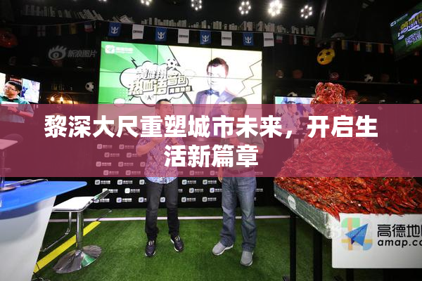 黎深大尺重塑城市未来，开启生活新篇章