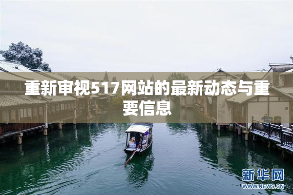 重新审视517网站的最新动态与重要信息