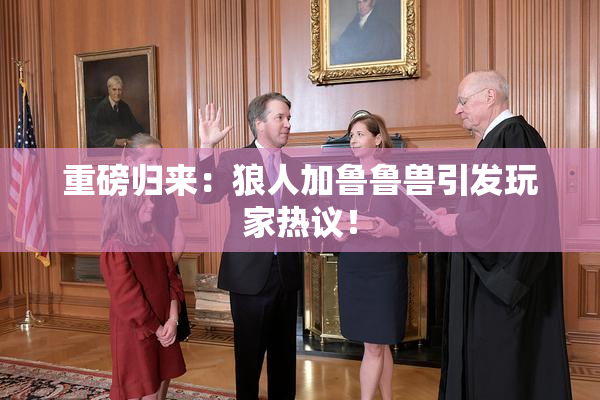 重磅归来：狼人加鲁鲁兽引发玩家热议！
