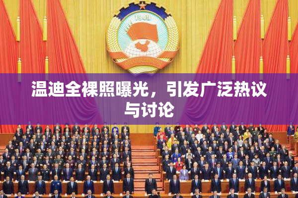温迪全裸照曝光，引发广泛热议与讨论