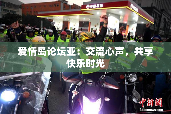 爱情岛论坛亚：交流心声，共享快乐时光