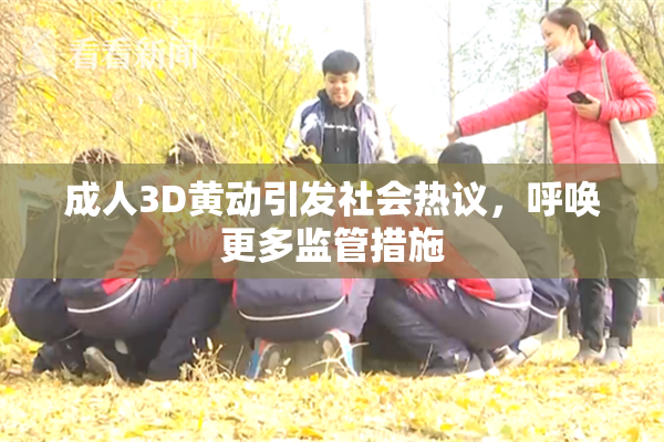 成人3D黄动引发社会热议，呼唤更多监管措施