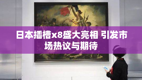 日本插槽x8盛大亮相 引发市场热议与期待