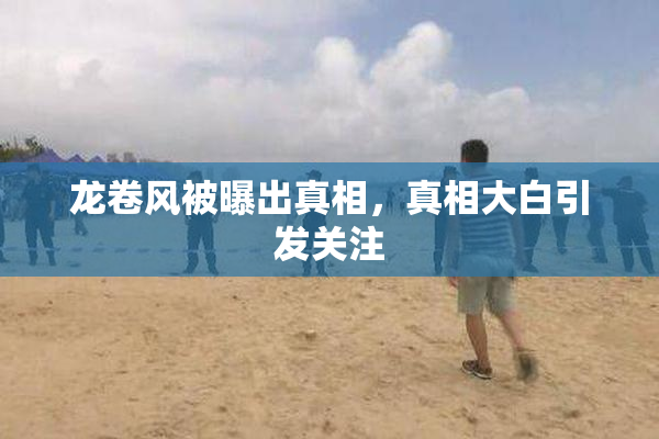 龙卷风被曝出真相，真相大白引发关注