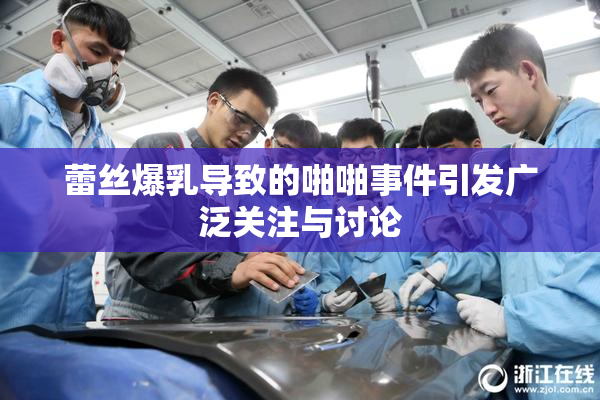 蕾丝爆乳导致的啪啪事件引发广泛关注与讨论