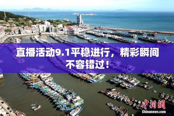 直播活动9.1平稳进行，精彩瞬间不容错过！