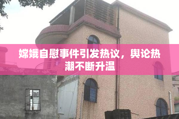 嫦娥自慰事件引发热议，舆论热潮不断升温