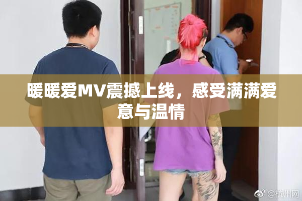 暖暖爱MV震撼上线，感受满满爱意与温情