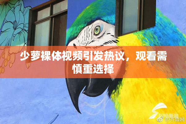少萝裸体视频引发热议，观看需慎重选择