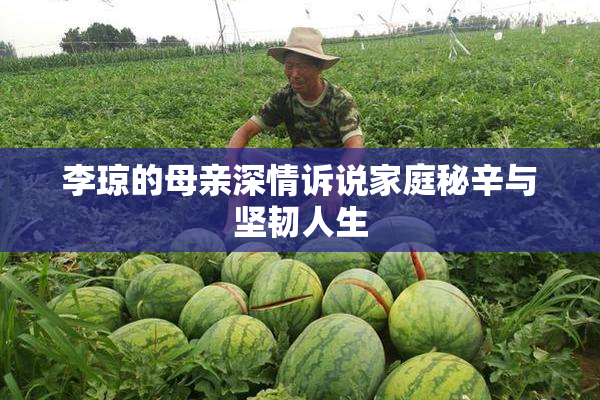 李琼的母亲深情诉说家庭秘辛与坚韧人生