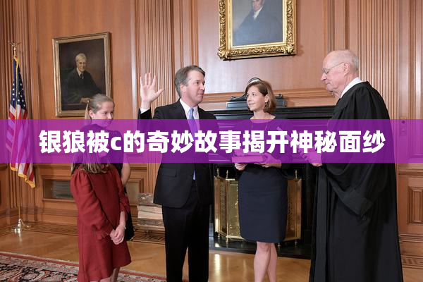 银狼被c的奇妙故事揭开神秘面纱