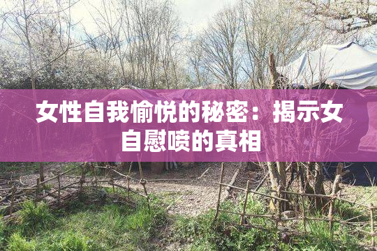 女性自我愉悦的秘密：揭示女自慰喷的真相
