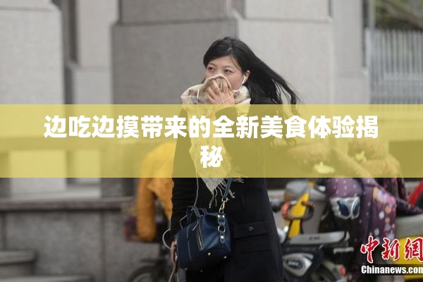 边吃边摸带来的全新美食体验揭秘