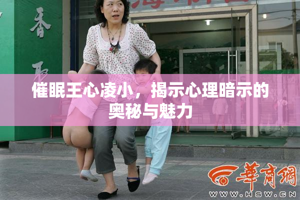 催眠王心凌小，揭示心理暗示的奥秘与魅力