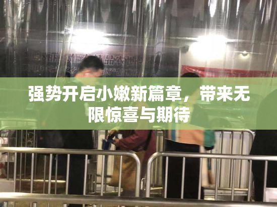 强势开启小嫩新篇章，带来无限惊喜与期待