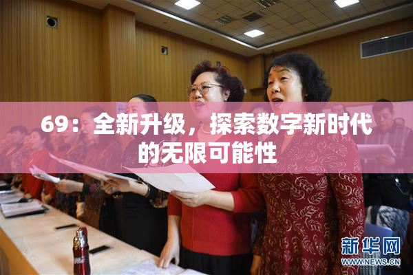 69：全新升级，探索数字新时代的无限可能性