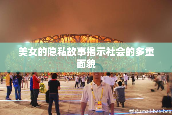 美女的隐私故事揭示社会的多重面貌
