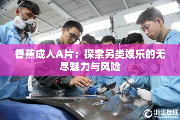 香蕉成人A片：探索另类娱乐的无尽魅力与风险