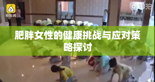 肥胖女性的健康挑战与应对策略探讨