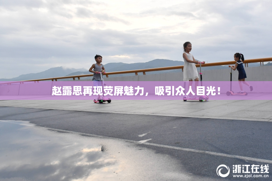 赵露思再现荧屏魅力，吸引众人目光！