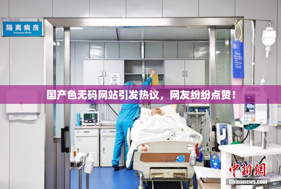 国产色无码网站引发热议，网友纷纷点赞！