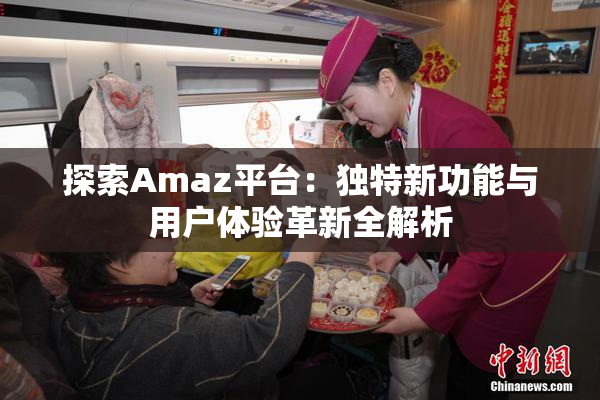 探索Amaz平台：独特新功能与用户体验革新全解析