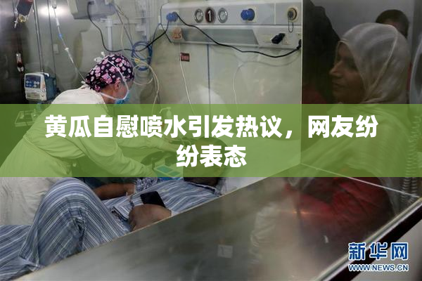 黄瓜自慰喷水引发热议，网友纷纷表态