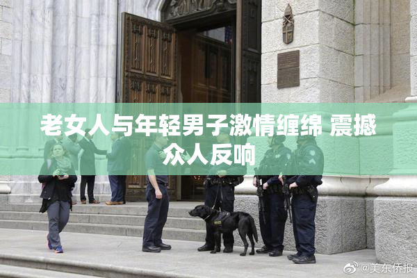 老女人与年轻男子激情缠绵 震撼众人反响