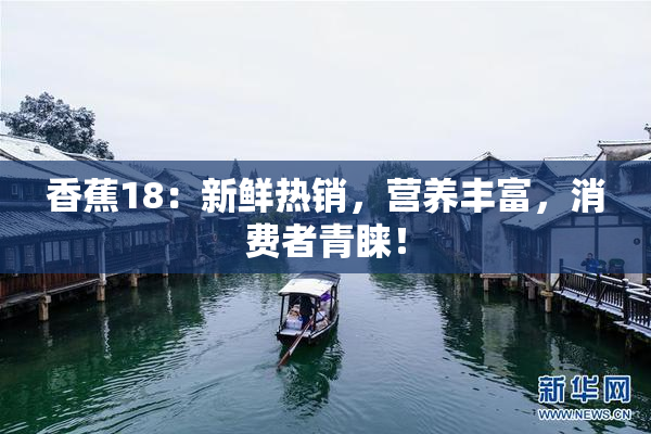 香蕉18：新鲜热销，营养丰富，消费者青睐！