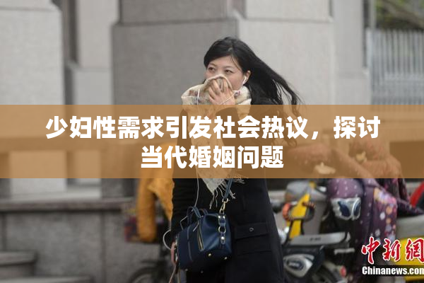 少妇性需求引发社会热议，探讨当代婚姻问题