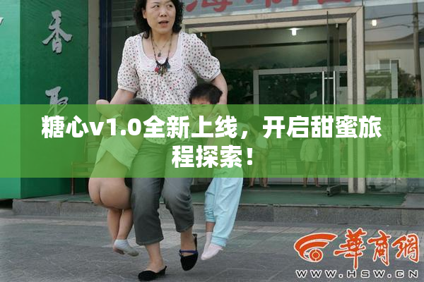 糖心v1.0全新上线，开启甜蜜旅程探索！