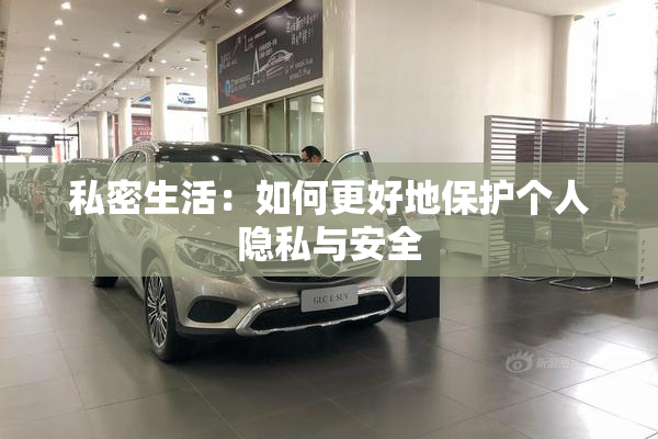 私密生活：如何更好地保护个人隐私与安全