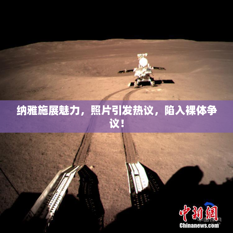 纳雅施展魅力，照片引发热议，陷入裸体争议！