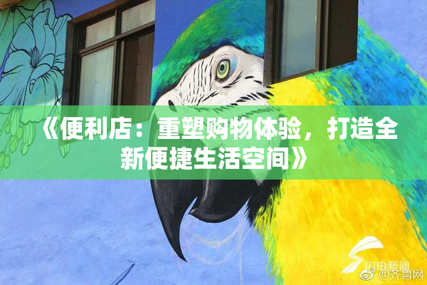 《便利店：重塑购物体验，打造全新便捷生活空间》