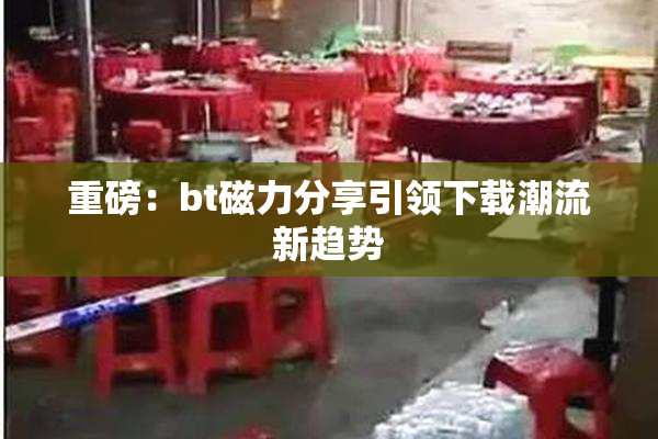 重磅：bt磁力分享引领下载潮流新趋势