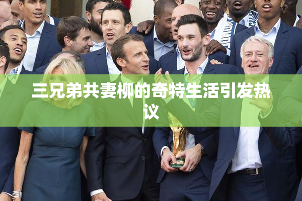 三兄弟共妻柳的奇特生活引发热议