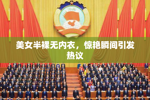 美女半裸无内衣，惊艳瞬间引发热议