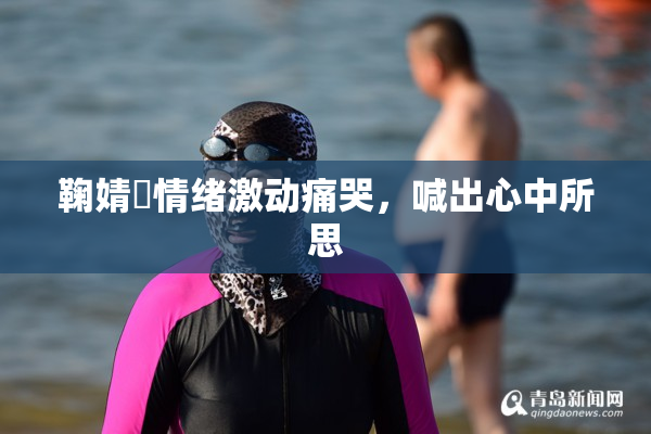 鞠婧祎情绪激动痛哭，喊出心中所思