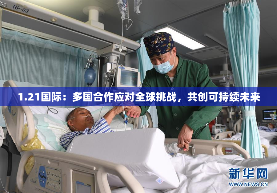 1.21国际：多国合作应对全球挑战，共创可持续未来