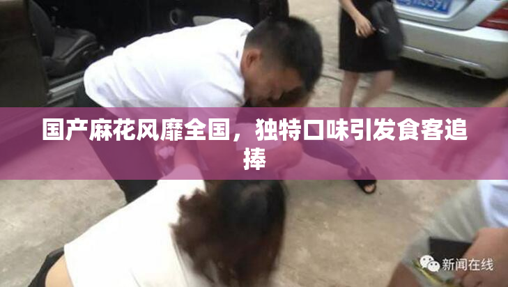 国产麻花风靡全国，独特口味引发食客追捧